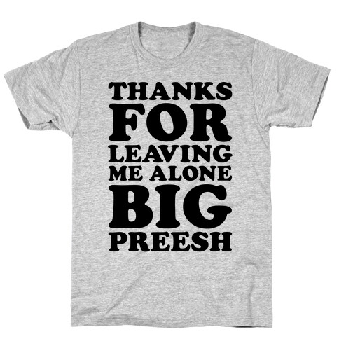 Thanks For Leaving Me Alone, Big Preesh T-Shirt