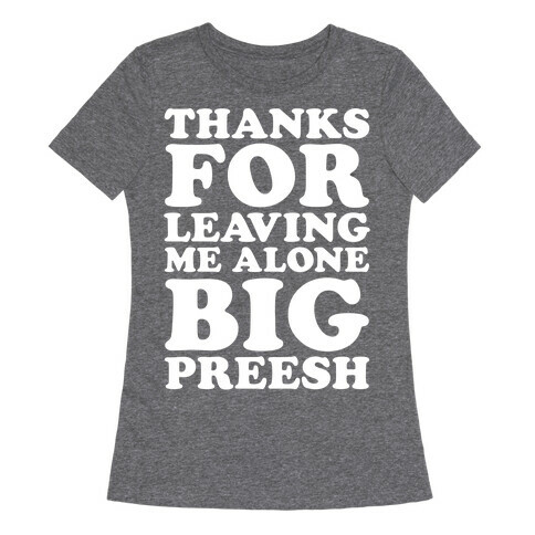 Thanks For Leaving Me Alone, Big Preesh Womens T-Shirt