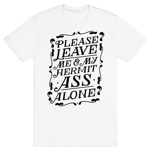 Please Leave Me And My Hermit Ass Alone  T-Shirt