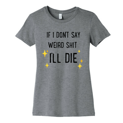 If I Don't Say Weird Shit I'll Die Womens T-Shirt
