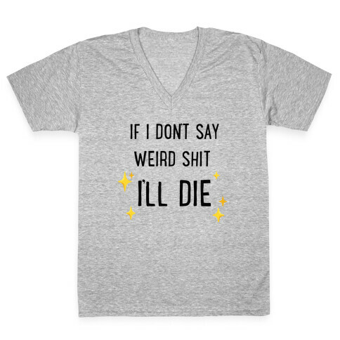 If I Don't Say Weird Shit I'll Die V-Neck Tee Shirt