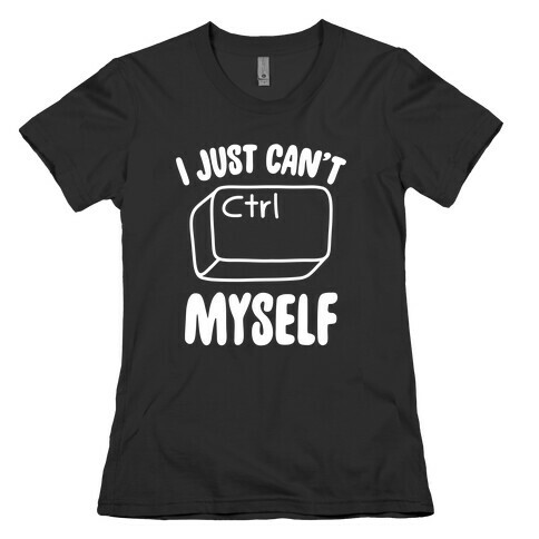 I Just Can't CTRL Myself Womens T-Shirt