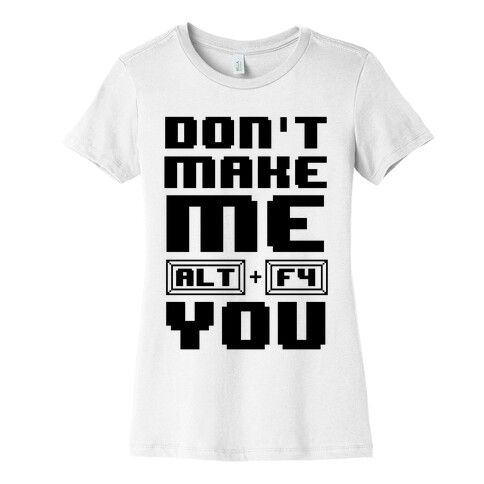 Don't Make Me ALT+ F4 You Womens T-Shirt