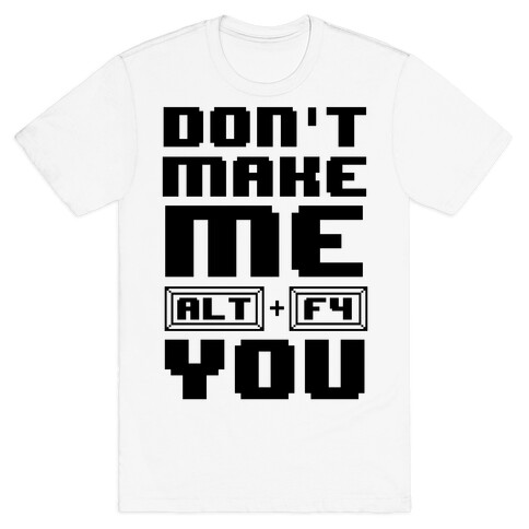 Don't Make Me ALT+ F4 You T-Shirt