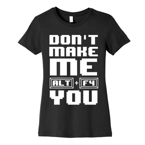 Don't Make Me ALT+ F4 You Womens T-Shirt