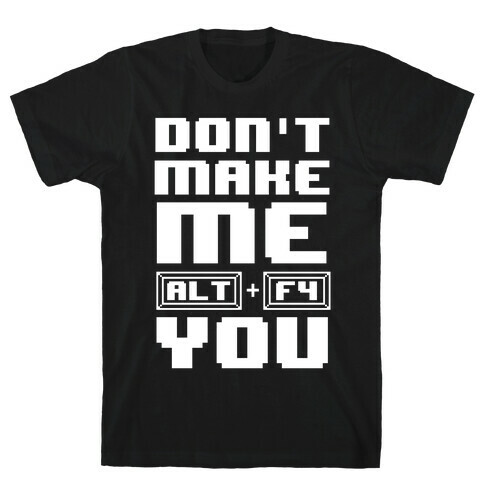 Don't Make Me ALT+ F4 You T-Shirt