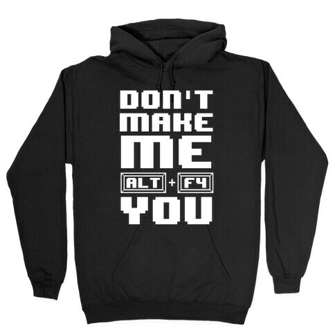 Don't Make Me ALT+ F4 You Hooded Sweatshirt
