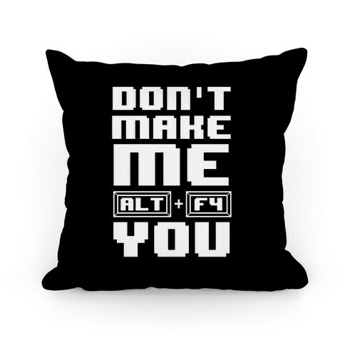 Don't Make Me ALT+ F4 You Pillow