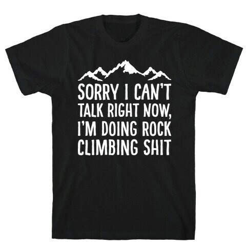 Sorry I Can't Talk Right Now I'm Doing Rock Climbing Shit T-Shirt