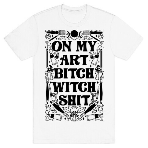 On My Art Bitch Witch Shit T-Shirt