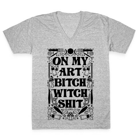 On My Art Bitch Witch Shit V-Neck Tee Shirt