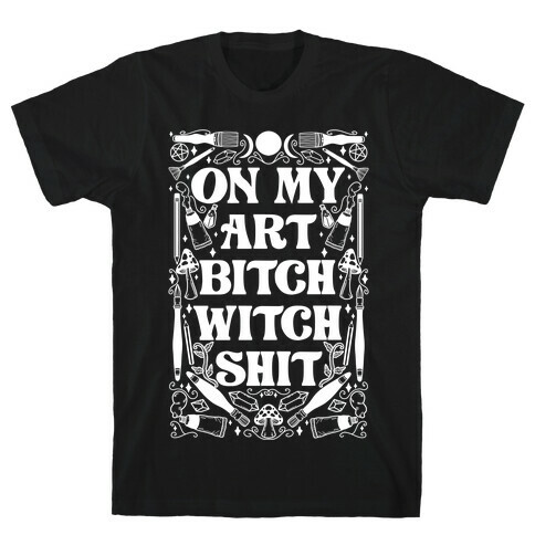 On My Art Bitch Witch Shit T-Shirt