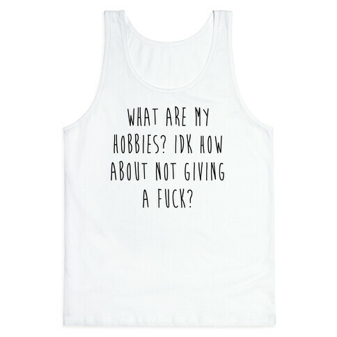 What Are My Hobbies? Idk How About Not Giving a F*** Tank Top