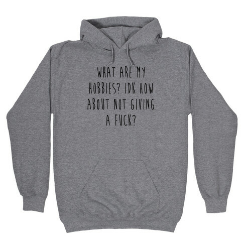 What Are My Hobbies? Idk How About Not Giving a F*** Hooded Sweatshirt