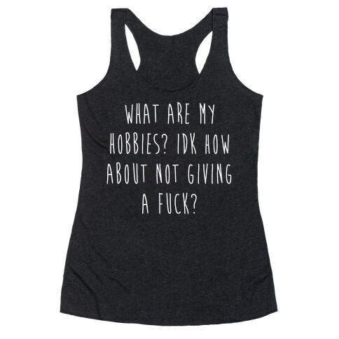 What Are My Hobbies? Idk How About Not Giving a F*** Racerback Tank Top