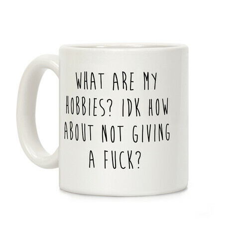 What Are My Hobbies? Idk How About Not Giving a F*** Coffee Mug