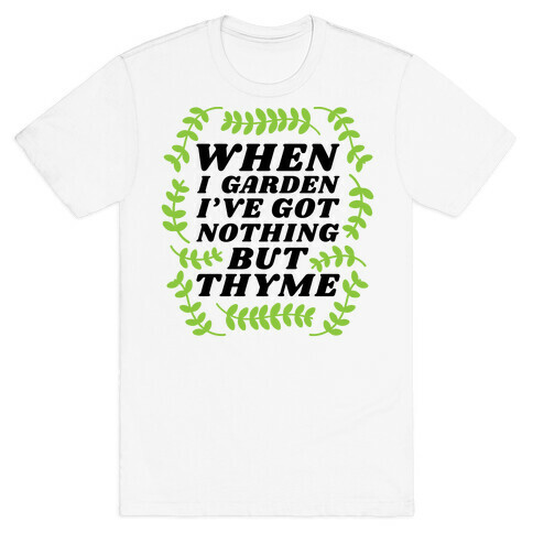 When I Garden I've Got Nothing But Thyme T-Shirt