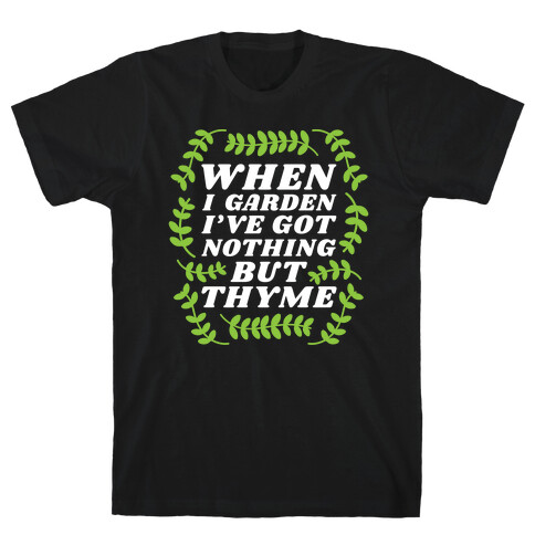 When I Garden I've Got Nothing But Thyme T-Shirt