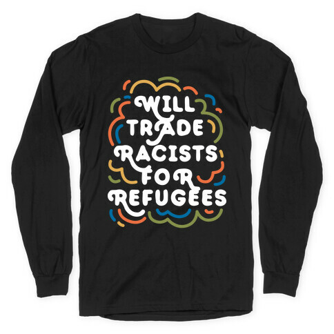 Will Trade Racists For Refugees Long Sleeve T-Shirt