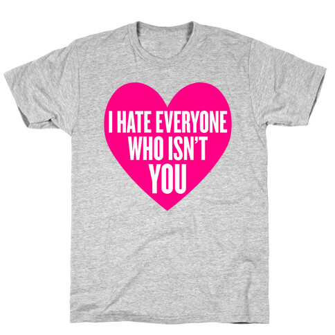 I Hate Everyone Who Isn't You T-Shirt