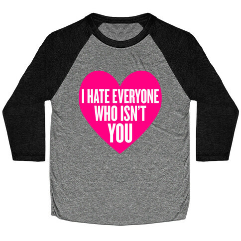 I Hate Everyone Who Isn't You Baseball Tee