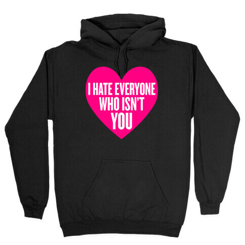 I Hate Everyone Who Isn't You Hooded Sweatshirt