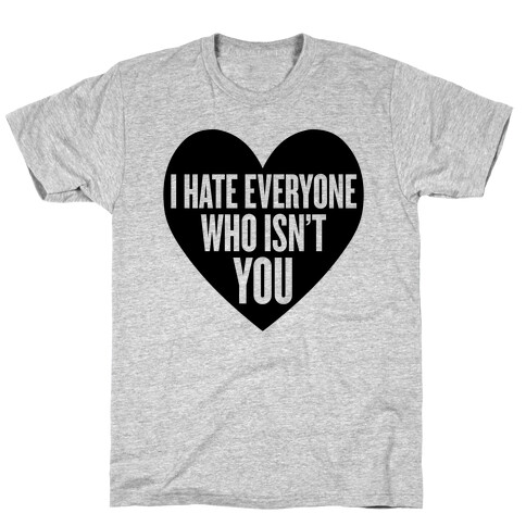 I Hate Everyone Who Isn't You T-Shirt