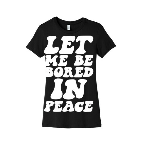 Let Me Be Bored In Peace Womens T-Shirt