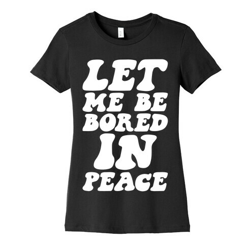 Let Me Be Bored In Peace Womens T-Shirt