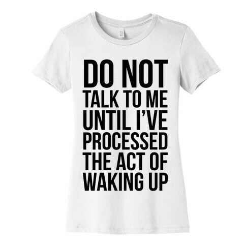 Do Not Talk To Me Until i've Processed The Act Of Waking Up Womens T-Shirt