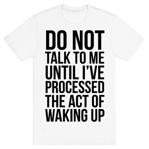 Do Not Talk To Me Until i've Processed The Act Of Waking Up T-Shirt