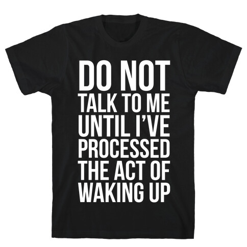 Do Not Talk To Me Until i've Processed The Act Of Waking Up T-Shirt