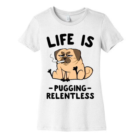 Life Is Pugging Relentless Womens T-Shirt