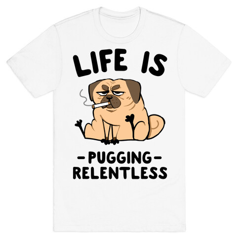 Life Is Pugging Relentless T-Shirt