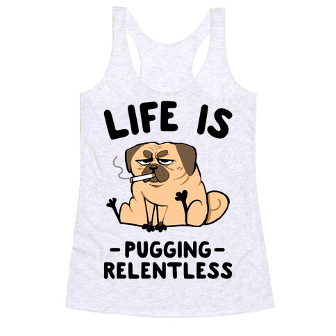 Life Is Pugging Relentless Racerback Tank Top