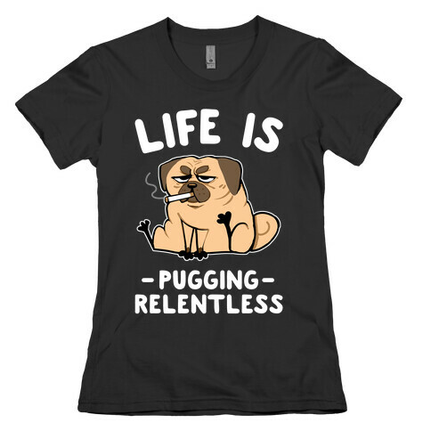 Life Is Pugging Relentless Womens T-Shirt