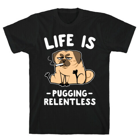 Life Is Pugging Relentless T-Shirt