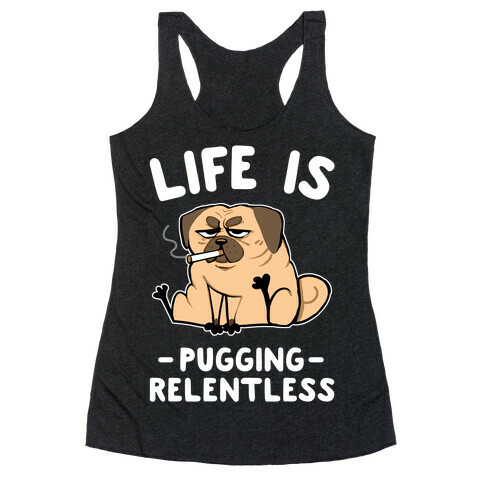 Life Is Pugging Relentless Racerback Tank Top