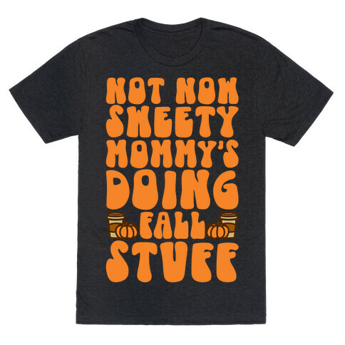 Not Now Sweety Mommy Is Doing Fall Stuff T-Shirt