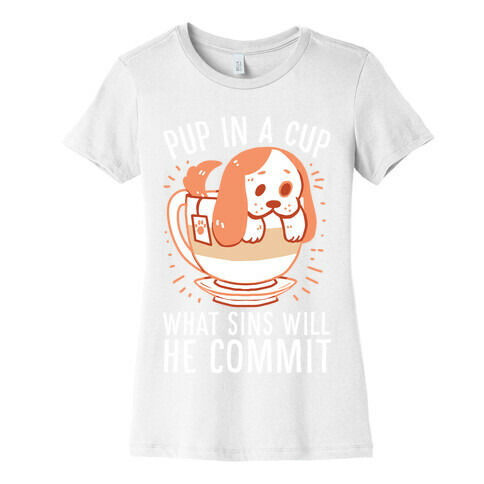 Pup In A Cup, What Sins Will He Commit? Womens T-Shirt