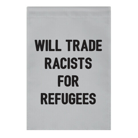 Will Trade Racists For Refugees Garden Flag