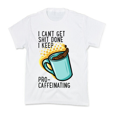 I Can't Get Shit Done I Keep Pro-Caffeinating Kids T-Shirt