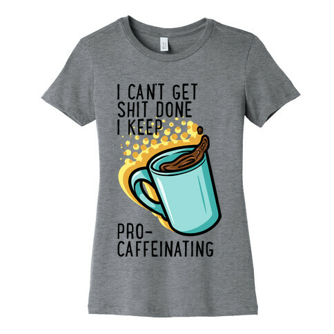 I Can't Get Shit Done I Keep Pro-Caffeinating Womens T-Shirt