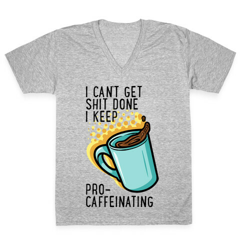 I Can't Get Shit Done I Keep Pro-Caffeinating V-Neck Tee Shirt