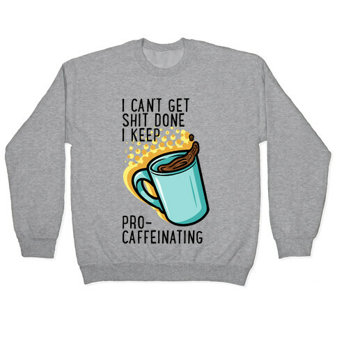 I Can't Get Shit Done I Keep Pro-Caffeinating Pullover