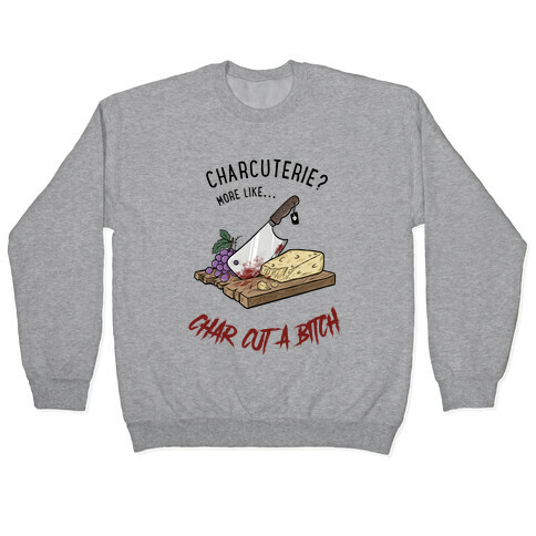 Charcuterie? More Like... Char-Cut-A-Bitch Pullover