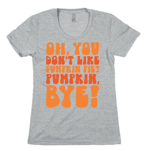 Oh You Don't Like Pumpkin Pie Pumpkin Bye Womens T-Shirt