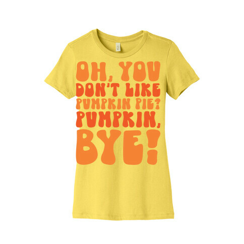 Oh You Don't Like Pumpkin Pie Pumpkin Bye Womens T-Shirt