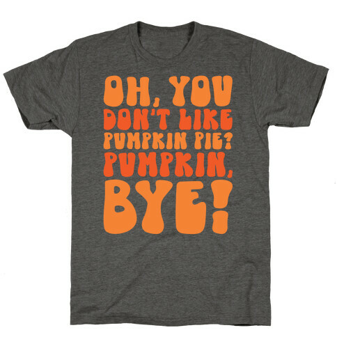 Oh You Don't Like Pumpkin Pie Pumpkin Bye T-Shirt