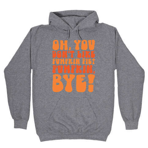 Oh You Don't Like Pumpkin Pie Pumpkin Bye Hooded Sweatshirt